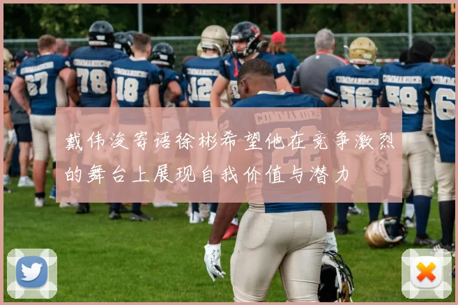 戴伟浚寄语徐彬希望他在竞争激烈的舞台上展现自我价值与潜力