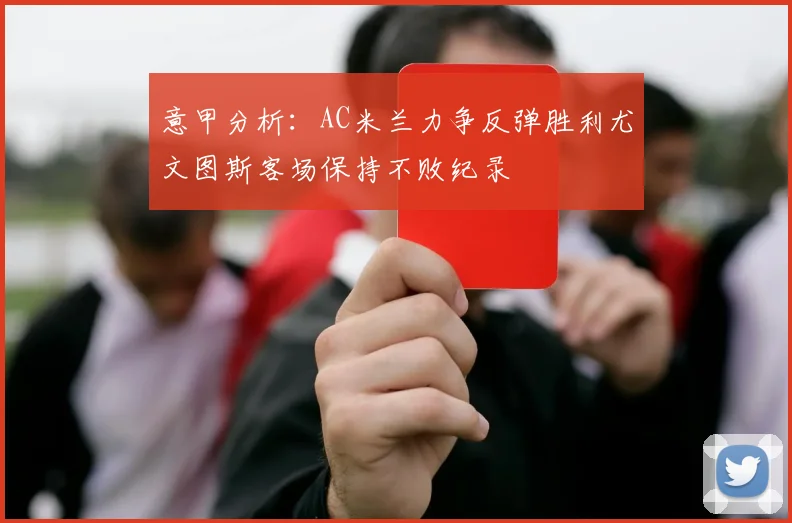 意甲分析：AC米兰力争反弹胜利尤文图斯客场保持不败纪录