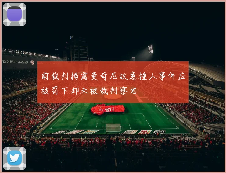 前裁判揭露曼奇尼故意撞人事件应被罚下却未被裁判察觉