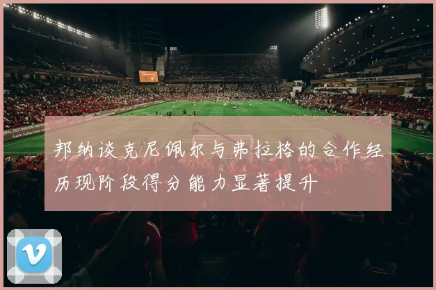 邦纳谈克尼佩尔与弗拉格的合作经历现阶段得分能力显著提升