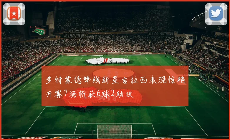 多特蒙德锋线新星吉拉西表现惊艳开赛7场斩获6球2助攻