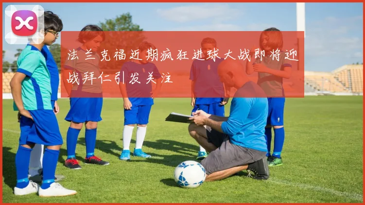 法兰克福近期疯狂进球大战即将迎战拜仁引发关注