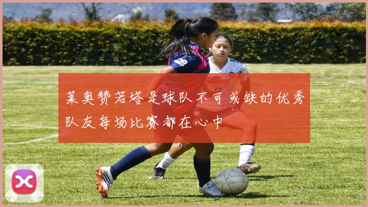 莱奥赞若塔是球队不可或缺的优秀队友每场比赛都在心中