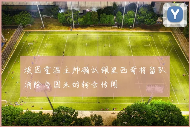 埃因霍温主帅确认佩里西奇将留队消除与国米的转会传闻
