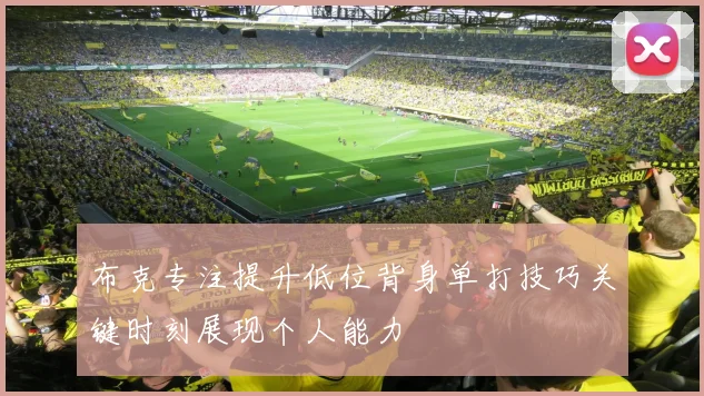 布克专注提升低位背身单打技巧关键时刻展现个人能力