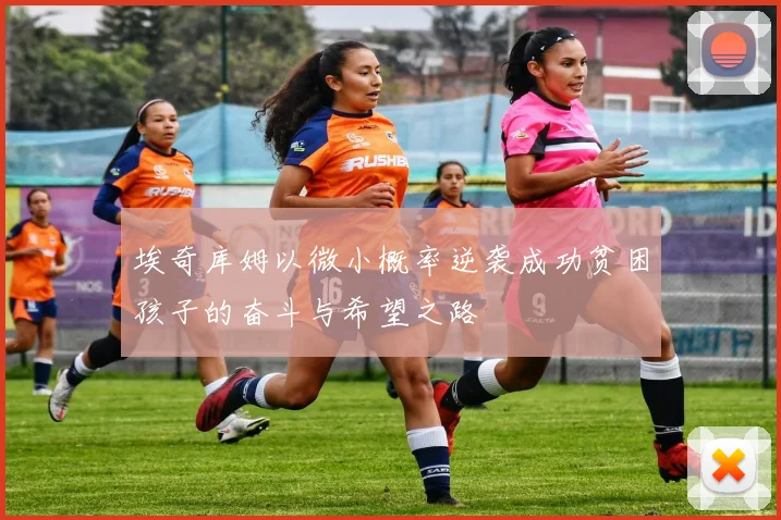 埃奇库姆以微小概率逆袭成功贫困孩子的奋斗与希望之路