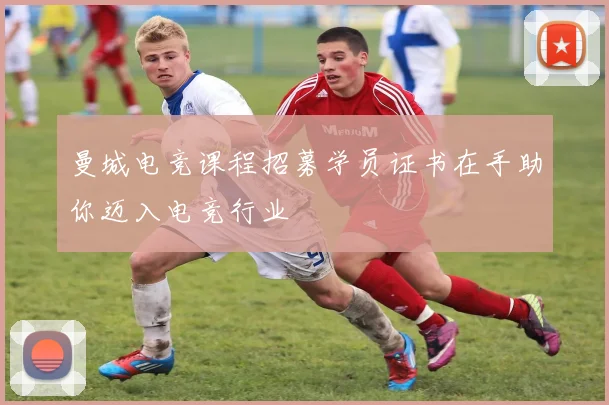 曼城电竞课程招募学员证书在手助你迈入电竞行业