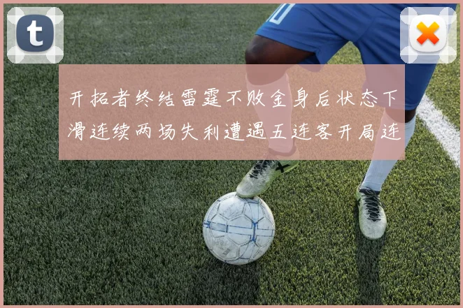 开拓者终结雷霆不败金身后状态下滑连续两场失利遭遇五连客开局连败
