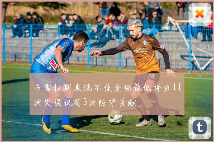 卡雷拉斯表现不佳全场最低评分11次失误仅有3次防守贡献