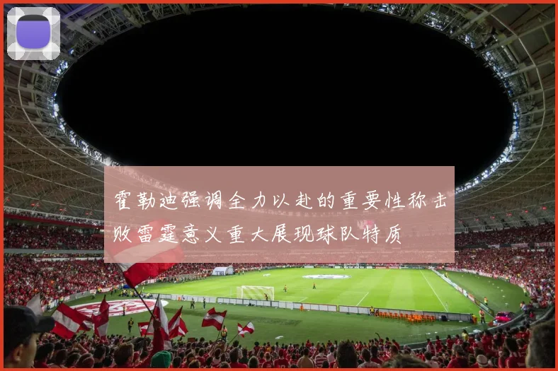 霍勒迪强调全力以赴的重要性称击败雷霆意义重大展现球队特质