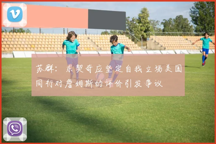苏群：东契奇应坚定自我立场美国同行对詹姆斯的评价引发争议